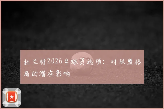 杜兰特2026年球员选项：对联盟格局的潜在影响