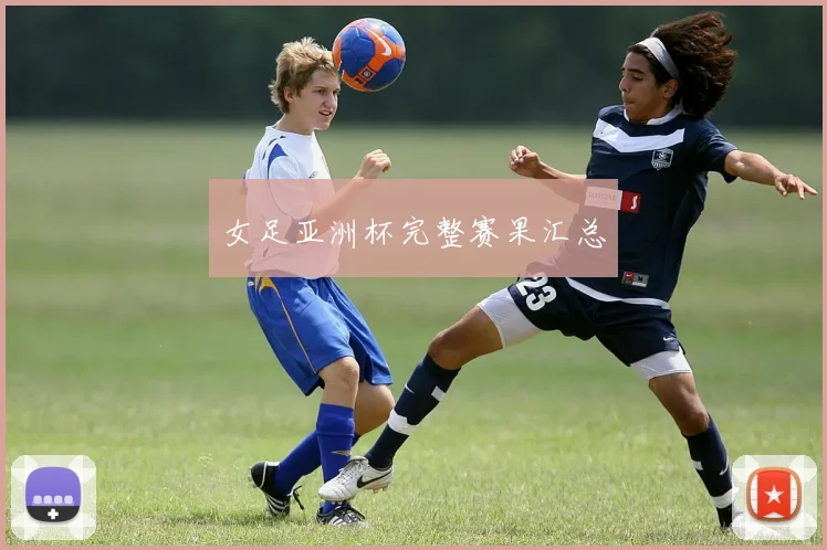 女足亚洲杯完整赛果汇总