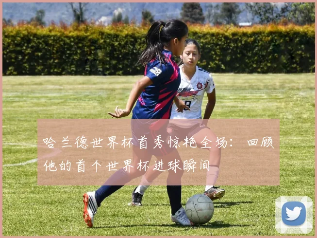哈兰德世界杯首秀惊艳全场：回顾他的首个世界杯进球瞬间