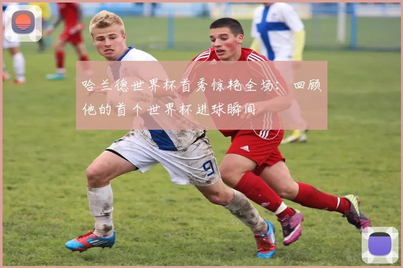 哈兰德世界杯首秀惊艳全场：回顾他的首个世界杯进球瞬间