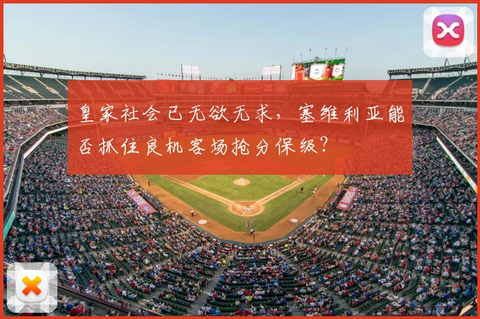皇家社会已无欲无求,塞维利亚能否抓住良机客场抢分保级?