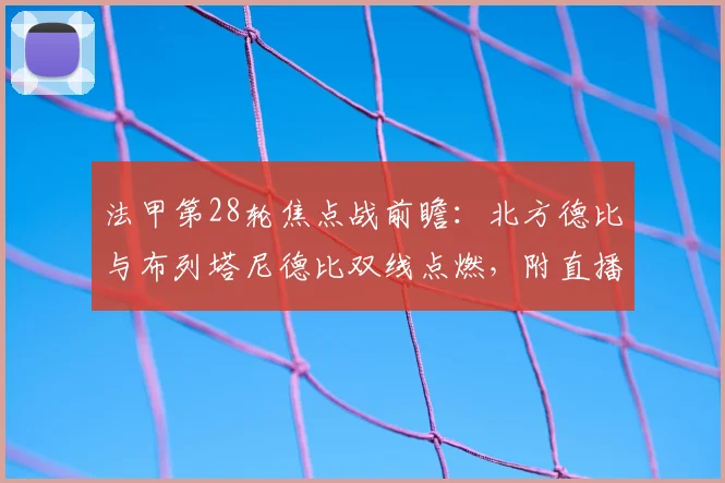 法甲第28轮焦点战前瞻:北方德比与布列塔尼德比双线点燃,附直播时间与历史交锋解析