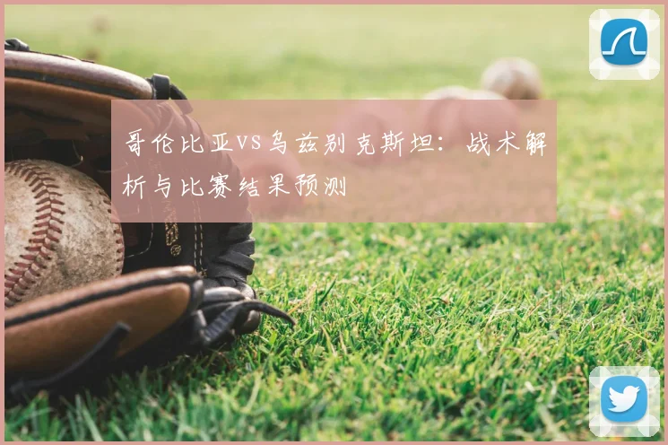 哥伦比亚vs乌兹别克斯坦：战术解析与比赛结果预测